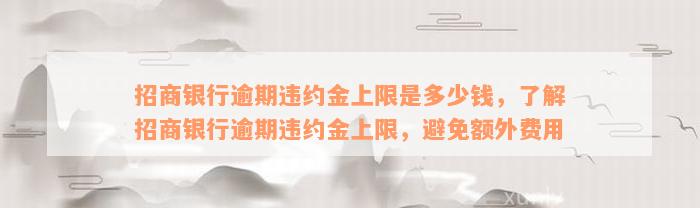 招商银行逾期违约金上限是多少钱，了解招商银行逾期违约金上限，避免额外费用