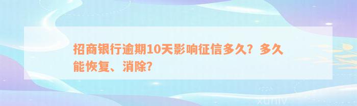 招商银行逾期10天影响征信多久？多久能恢复、消除？