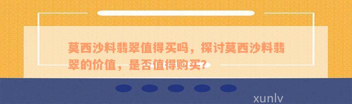 莫西沙料翡翠值得买吗，探讨莫西沙料翡翠的价值，是否值得购买？