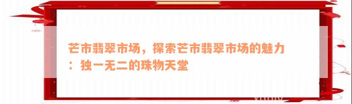 芒市翡翠市场，探索芒市翡翠市场的魅力：独一无二的珠物天堂