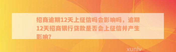 招商逾期12天上征信吗会影响吗，逾期12天招商银行贷款是否会上征信并产生影响？