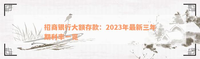 招商银行大额存款：2023年最新三年期利率一览