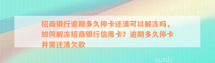 招商银行逾期多久停卡还清可以解冻吗，如何解冻招商银行信用卡？逾期多久停卡并需还清欠款