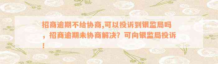 招商逾期不给协商,可以投诉到银监局吗，招商逾期未协商解决？可向银监局投诉！