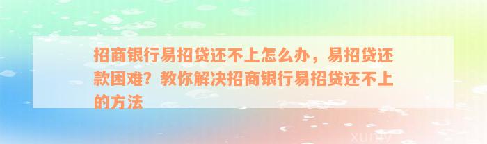 招商银行易招贷还不上怎么办，易招贷还款困难？教你解决招商银行易招贷还不上的方法