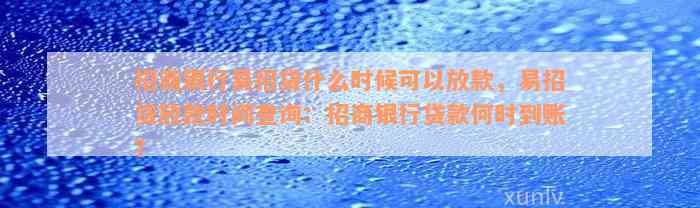 招商银行易招贷什么时候可以放款，易招贷放款时间查询：招商银行贷款何时到账？