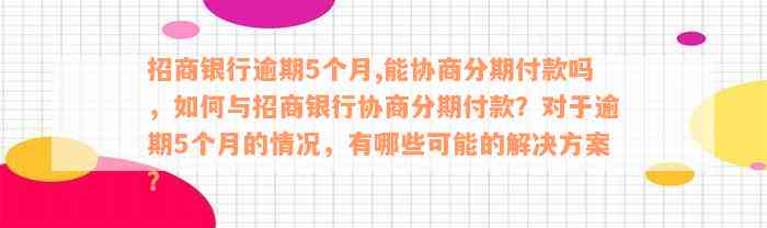 招商银行逾期5个月,能协商分期付款吗，如何与招商银行协商分期付款？对于逾期5个月的情况，有哪些可能的解决方案？