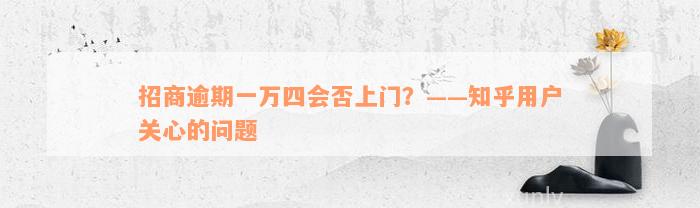 招商逾期一万四会否上门？——知乎用户关心的问题