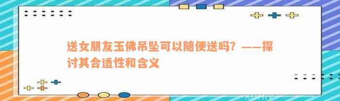 送女朋友玉佛吊坠可以随便送吗？——探讨其合适性和含义