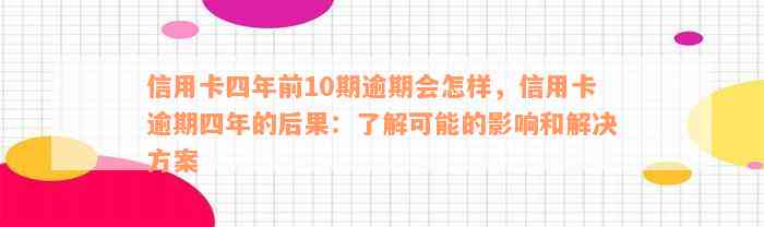 信用卡四年前10期逾期会怎样，信用卡逾期四年的后果：了解可能的影响和解决方案