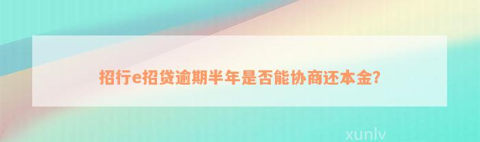 招行e招贷逾期半年是否能协商还本金？