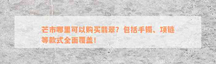 芒市哪里可以购买翡翠？包括手镯、项链等款式全面覆盖！