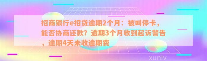 招商银行e招贷逾期2个月：被叫停卡，能否协商还款？逾期3个月收到起诉警告，逾期4天未收逾期费