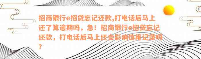 招商银行e招贷忘记还款,打电话后马上还了算逾期吗，急！招商银行e招贷忘记还款，打电话后马上还会影响信用记录吗？