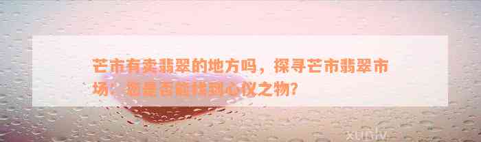 芒市有卖翡翠的地方吗，探寻芒市翡翠市场：您是否能找到心仪之物？