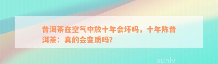 普洱茶在空气中放十年会坏吗，十年陈普洱茶：真的会变质吗？