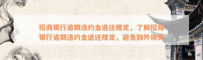 招商银行逾期违约金退还规定，了解招商银行逾期违约金退还规定，避免额外损失