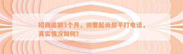 招商逾期3个月，说要起诉却不打电话，真实情况如何？