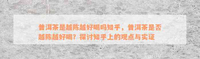 普洱茶是越陈越好喝吗知乎，普洱茶是否越陈越好喝？探讨知乎上的观点与实证