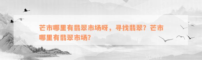 芒市哪里有翡翠市场呀，寻找翡翠？芒市哪里有翡翠市场？