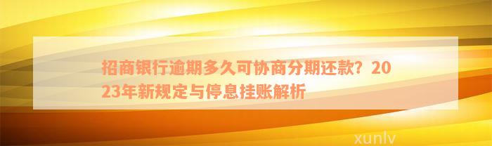 招商银行逾期多久可协商分期还款？2023年新规定与停息挂账解析