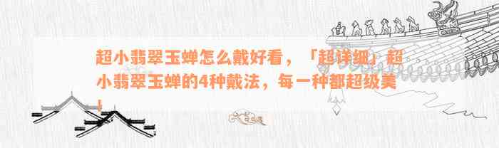 超小翡翠玉蝉怎么戴好看，「超详细」超小翡翠玉蝉的4种戴法，每一种都超级美！