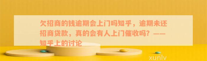 欠招商的钱逾期会上门吗知乎，逾期未还招商贷款，真的会有人上门催收吗？——知乎上的讨论