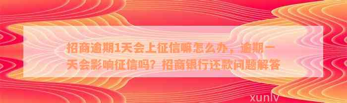 招商逾期1天会上征信嘛怎么办，逾期一天会影响征信吗？招商银行还款问题解答