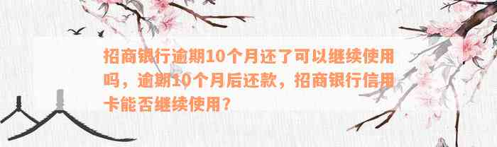 招商银行逾期10个月还了可以继续使用吗，逾期10个月后还款，招商银行信用卡能否继续使用？