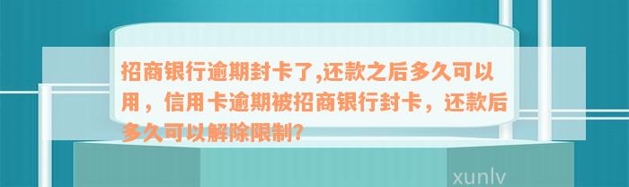 招商银行逾期封卡了,还款之后多久可以用，信用卡逾期被招商银行封卡，还款后多久可以解除限制？