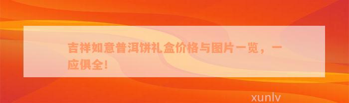 吉祥如意普洱饼礼盒价格与图片一览，一应俱全！