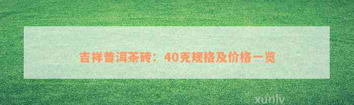 吉祥普洱茶砖：40克规格及价格一览