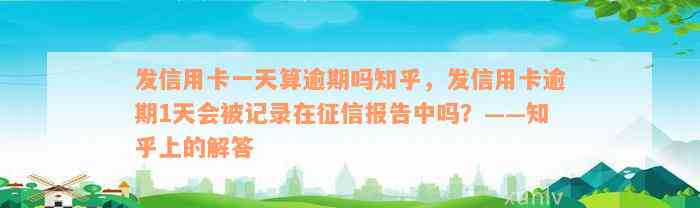 发信用卡一天算逾期吗知乎，发信用卡逾期1天会被记录在征信报告中吗？——知乎上的解答