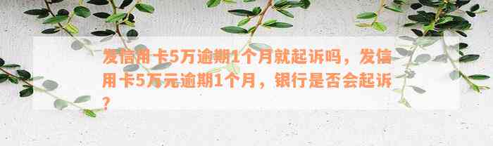 发信用卡5万逾期1个月就起诉吗，发信用卡5万元逾期1个月，银行是否会起诉?