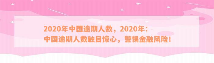 2020年中国逾期人数，2020年：中国逾期人数触目惊心，警惕金融风险！