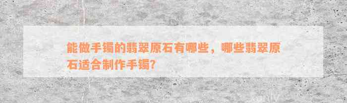 能做手镯的翡翠原石有哪些，哪些翡翠原石适合制作手镯？