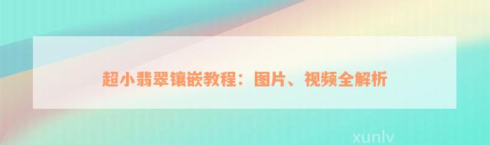 超小翡翠镶嵌教程：图片、视频全解析