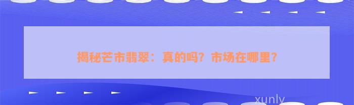 揭秘芒市翡翠：真的吗？市场在哪里？