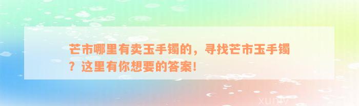 芒市哪里有卖玉手镯的，寻找芒市玉手镯？这里有你想要的答案！