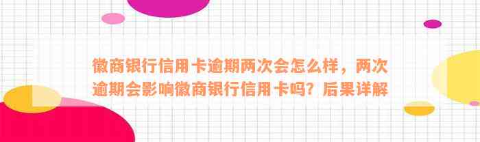 徽商银行信用卡逾期两次会怎么样，两次逾期会影响徽商银行信用卡吗？后果详解