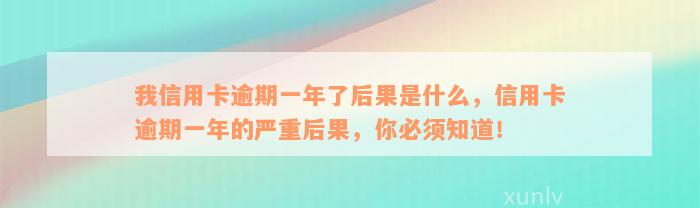 我信用卡逾期一年了后果是什么，信用卡逾期一年的严重后果，你必须知道！