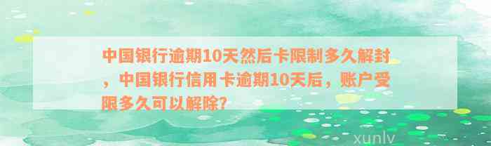 中国银行逾期10天然后卡限制多久解封，中国银行信用卡逾期10天后，账户受限多久可以解除？