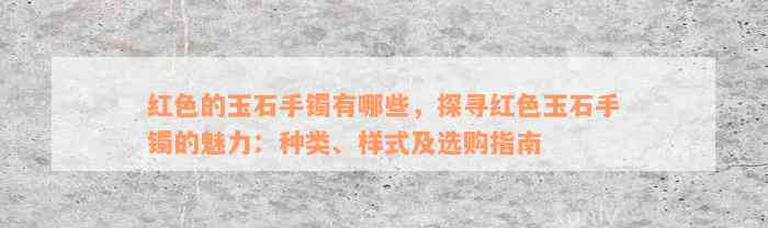 红色的玉石手镯有哪些，探寻红色玉石手镯的魅力：种类、样式及选购指南