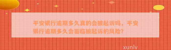 平安银行逾期多久真的会被起诉吗，平安银行逾期多久会面临被起诉的风险？