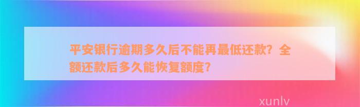 平安银行逾期多久后不能再最低还款？全额还款后多久能恢复额度？