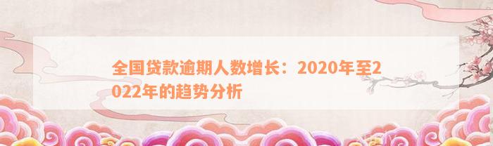 全国贷款逾期人数增长：2020年至2022年的趋势分析