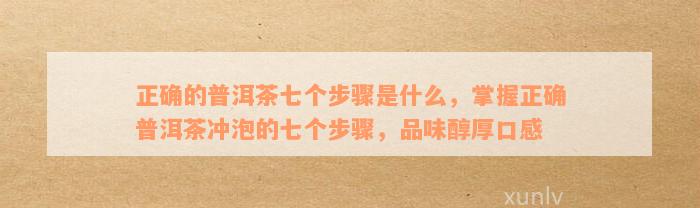 正确的普洱茶七个步骤是什么，掌握正确普洱茶冲泡的七个步骤，品味醇厚口感