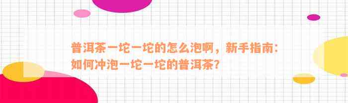 普洱茶一坨一坨的怎么泡啊，新手指南：如何冲泡一坨一坨的普洱茶？