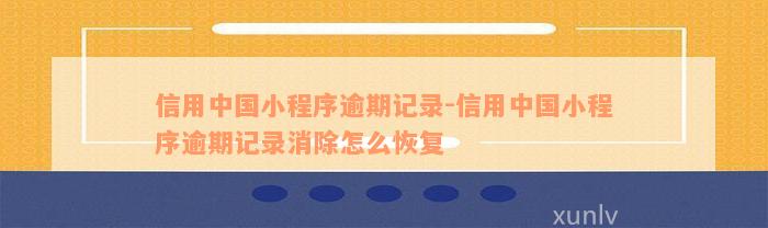 信用中国小程序逾期记录-信用中国小程序逾期记录消除怎么恢复