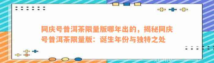 同庆号普洱茶限量版哪年出的，揭秘同庆号普洱茶限量版：诞生年份与独特之处